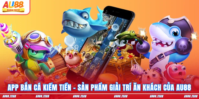 App Bắn Cá Kiếm Tiền AU88 - Cài Đặt Dễ, Ưu Đãi Ngập Tràn - Dovon